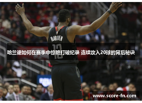 哈兰德如何在赛季中惊艳打破纪录 连续攻入20球的背后秘诀
