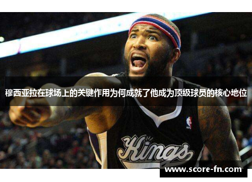 穆西亚拉在球场上的关键作用为何成就了他成为顶级球员的核心地位