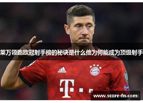 莱万领跑欧冠射手榜的秘诀是什么他为何能成为顶级射手