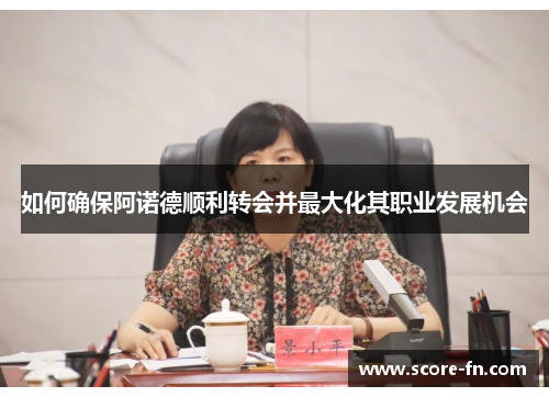 如何确保阿诺德顺利转会并最大化其职业发展机会