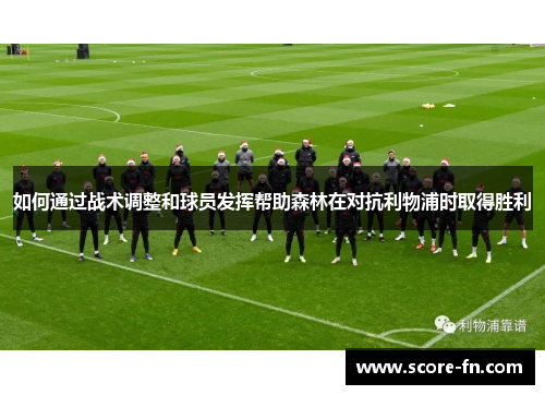 如何通过战术调整和球员发挥帮助森林在对抗利物浦时取得胜利