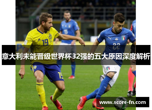 意大利未能晋级世界杯32强的五大原因深度解析