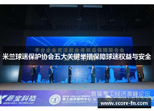 米兰球迷保护协会五大关键举措保障球迷权益与安全