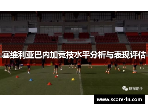 塞维利亚巴内加竞技水平分析与表现评估