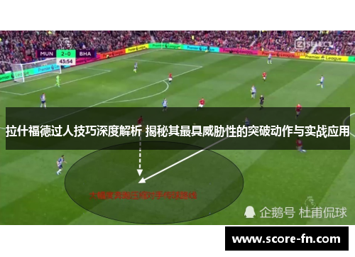 拉什福德过人技巧深度解析 揭秘其最具威胁性的突破动作与实战应用