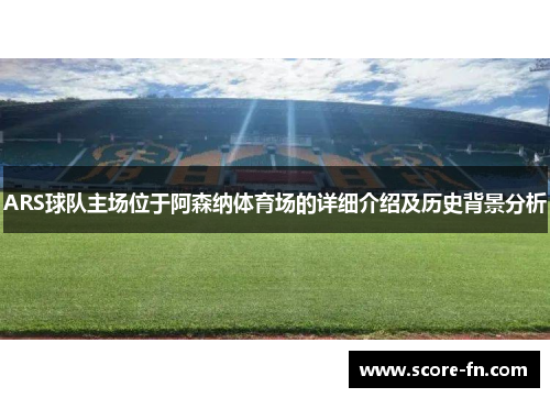 ARS球队主场位于阿森纳体育场的详细介绍及历史背景分析