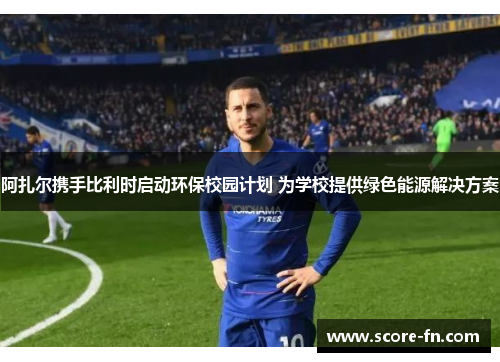 阿扎尔携手比利时启动环保校园计划 为学校提供绿色能源解决方案