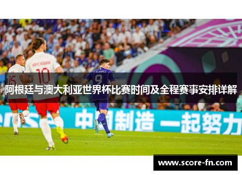 阿根廷与澳大利亚世界杯比赛时间及全程赛事安排详解